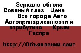 Зеркало обгона Совиный глаз › Цена ­ 2 400 - Все города Авто » Автопринадлежности и атрибутика   . Крым,Гаспра